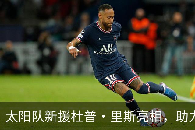 太阳队新援杜普·里斯亮相，助力克服小伤病！